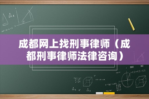 成都網(wǎng)上找刑事律師（成都刑事律師法律咨詢）