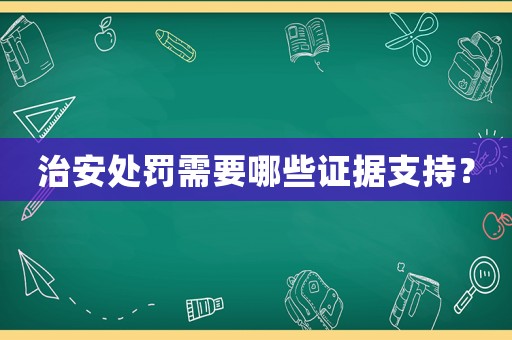 治安處罰需要哪些證據支持？