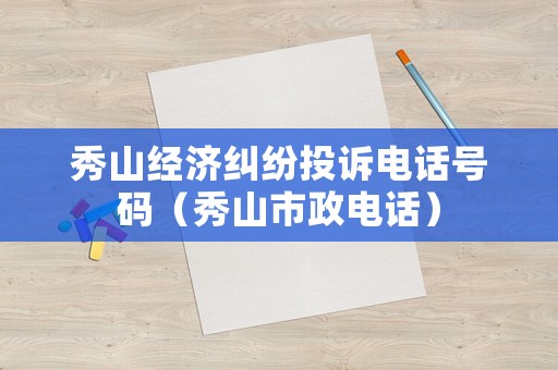 秀山經濟糾紛投訴電話號碼（秀山市政電話）