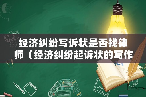 經濟糾紛寫訴狀是否找律師（經濟糾紛起訴狀的寫作要求）