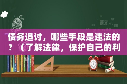債務追討，哪些手段是違法的？（了解法律，保護自己的利益）