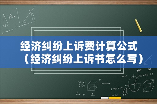 經濟糾紛上訴費計算公式（經濟糾紛上訴書怎么寫）