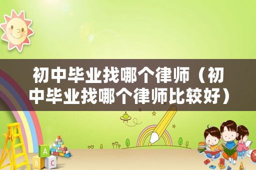 初中畢業(yè)找哪個律師（初中畢業(yè)找哪個律師比較好）