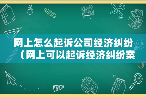 網上怎么起訴公司經濟糾紛（網上可以起訴經濟糾紛案件）