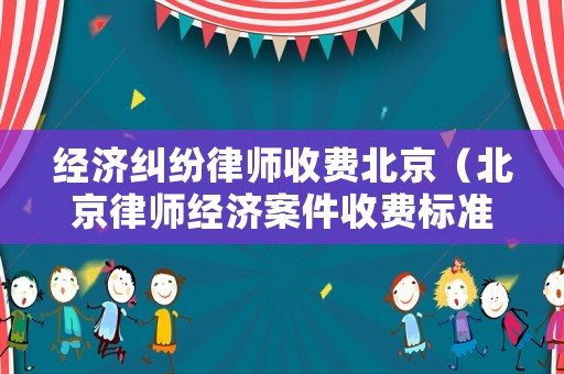經濟糾紛律師收費北京（北京律師經濟案件收費標準）