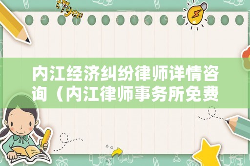 內江經濟糾紛律師詳情咨詢（內江律師事務所免費咨詢）