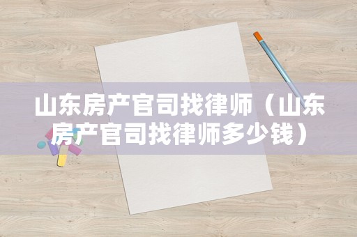 山東房產官司找律師（山東房產官司找律師多少錢）