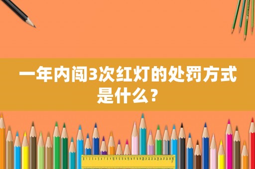 一年內闖3次紅燈的處罰方式是什么？