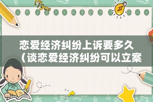 戀愛經(jīng)濟糾紛上訴要多久（談戀愛經(jīng)濟糾紛可以立案嗎）