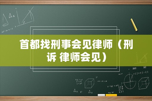 首都找刑事會見律師（刑訴 律師會見）