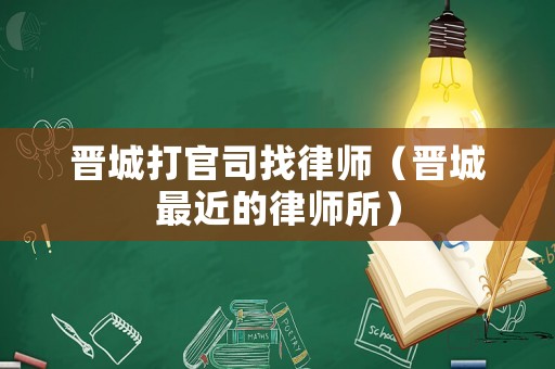 晉城打官司找律師（晉城最近的律師所）
