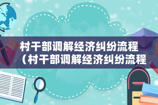 村干部調(diào)解經(jīng)濟(jì)糾紛流程（村干部調(diào)解經(jīng)濟(jì)糾紛流程圖）