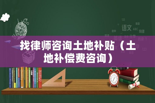 找律師咨詢土地補貼（土地補償費咨詢）