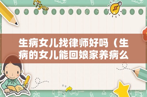 生病女兒找律師好嗎（生病的女兒能回娘家養(yǎng)病么）