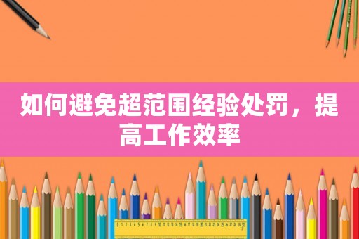 如何避免超范圍經驗處罰，提高工作效率