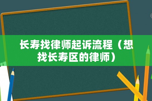 長壽找律師起訴流程（想找長壽區(qū)的律師）