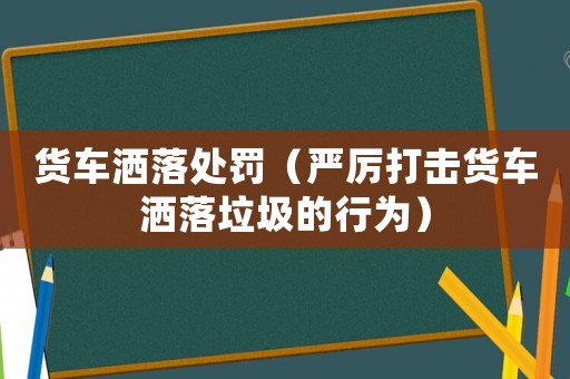 貨車灑落處罰（嚴厲打擊貨車灑落垃圾的行為）