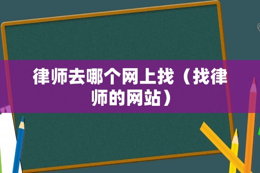 律師去哪個網上找（找律師的網站）