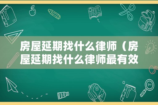 房屋延期找什么律師（房屋延期找什么律師最有效）