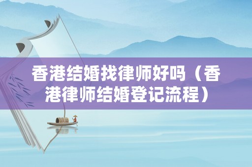 香港結(jié)婚找律師好嗎（香港律師結(jié)婚登記流程）