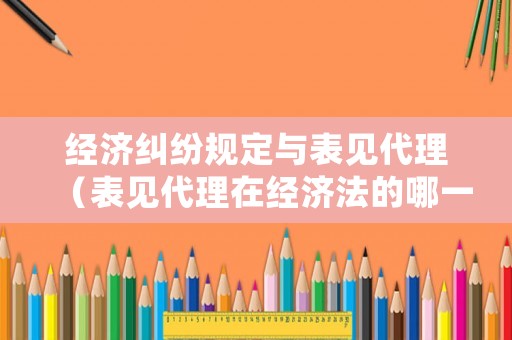 經(jīng)濟(jì)糾紛規(guī)定與表見代理（表見代理在經(jīng)濟(jì)法的哪一章）