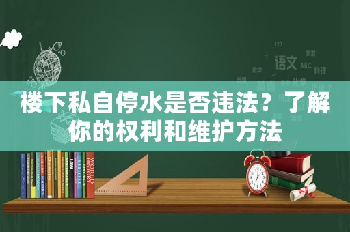 樓下私自停水是否違法？了解你的權(quán)利和維護(hù)方法