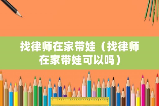 找律師在家帶娃（找律師在家帶娃可以嗎）