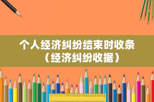 個人經濟糾紛結束時收條（經濟糾紛收據）
