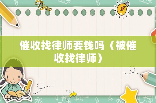 催收找律師要錢(qián)嗎（被催收找律師）