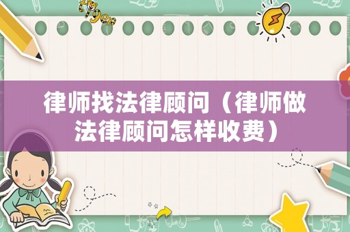 律師找法律顧問（律師做法律顧問怎樣收費）