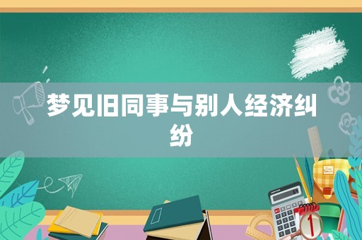 夢見舊同事與別人經濟糾紛