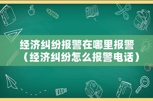 經(jīng)濟(jì)糾紛報警在哪里報警（經(jīng)濟(jì)糾紛怎么報警電話）