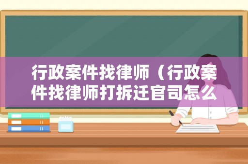 行政案件找律師（行政案件找律師打拆遷官司怎么收費）
