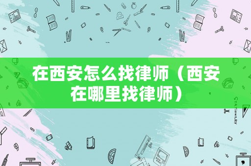 在西安怎么找律師（西安在哪里找律師）
