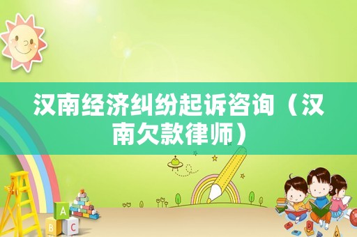 漢南經(jīng)濟糾紛起訴咨詢（漢南欠款律師）