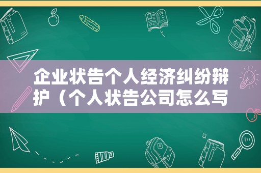 企業狀告個人經濟糾紛辯護（個人狀告公司怎么寫起訴狀）