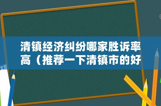 清鎮經濟糾紛哪家勝訴率高（推薦一下清鎮市的好律師）