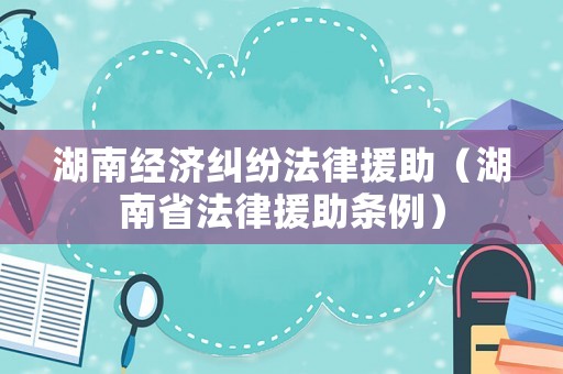 湖南經濟糾紛法律援助（湖南省法律援助條例）