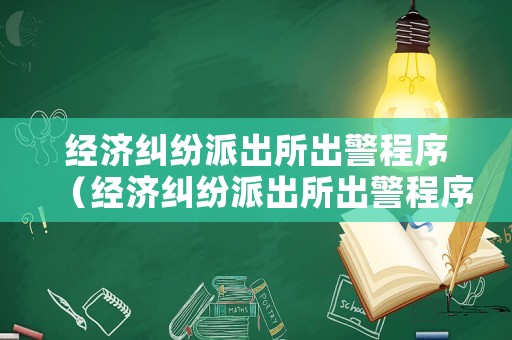 經(jīng)濟(jì)糾紛派出所出警程序（經(jīng)濟(jì)糾紛派出所出警程序是什么）