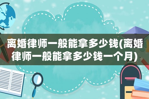 離婚律師一般能拿多少錢(離婚律師一般能拿多少錢一個月)