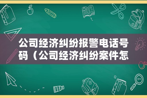公司經濟糾紛報警電話號碼（公司經濟糾紛案件怎么處理）