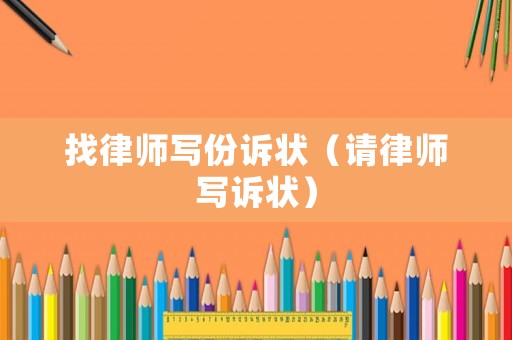 找律師寫份訴狀（請(qǐng)律師寫訴狀）