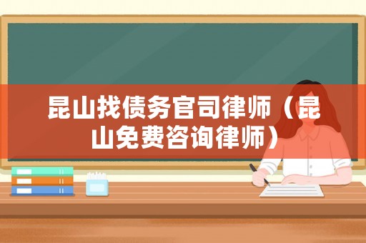 昆山找債務官司律師（昆山免費咨詢律師）