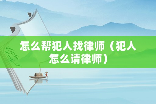 怎么幫犯人找律師（犯人怎么請律師）