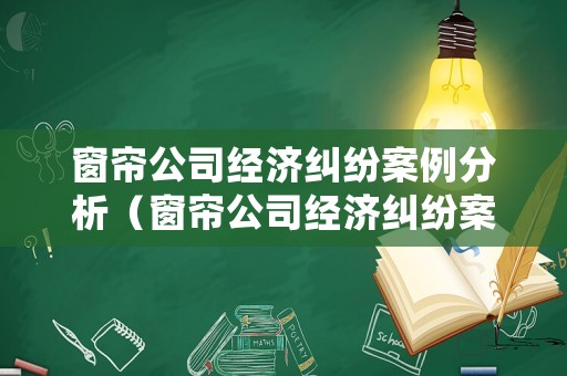 窗簾公司經濟糾紛案例分析（窗簾公司經濟糾紛案例分析總結）