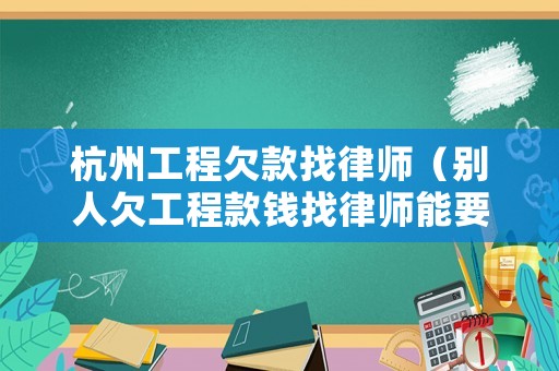 杭州工程欠款找律師（別人欠工程款錢找律師能要到嗎）