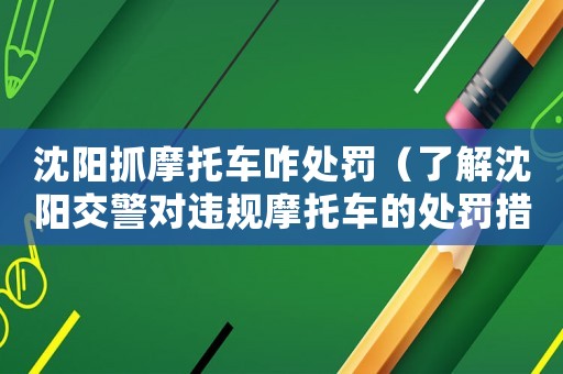沈陽抓摩托車咋處罰（了解沈陽交警對違規摩托車的處罰措施）