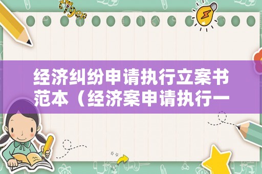 經濟糾紛申請執行立案書范本（經濟案申請執行一般需要多少錢）
