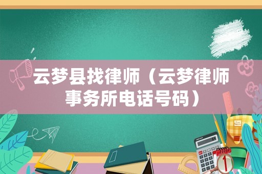 云夢(mèng)縣找律師（云夢(mèng)律師事務(wù)所電話號(hào)碼）