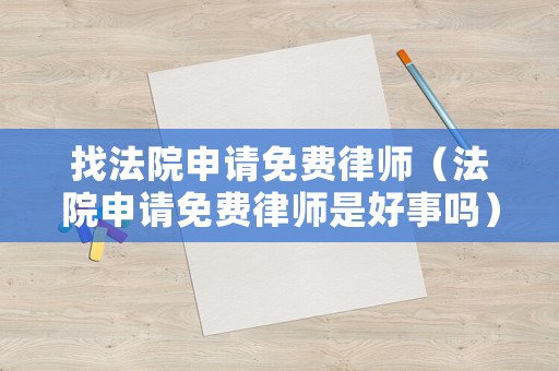 找法院申請免費律師（法院申請免費律師是好事嗎）